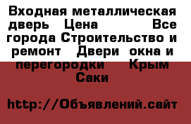 Входная металлическая дверь › Цена ­ 3 500 - Все города Строительство и ремонт » Двери, окна и перегородки   . Крым,Саки